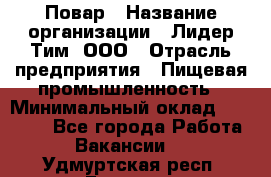 Повар › Название организации ­ Лидер Тим, ООО › Отрасль предприятия ­ Пищевая промышленность › Минимальный оклад ­ 20 000 - Все города Работа » Вакансии   . Удмуртская респ.,Глазов г.